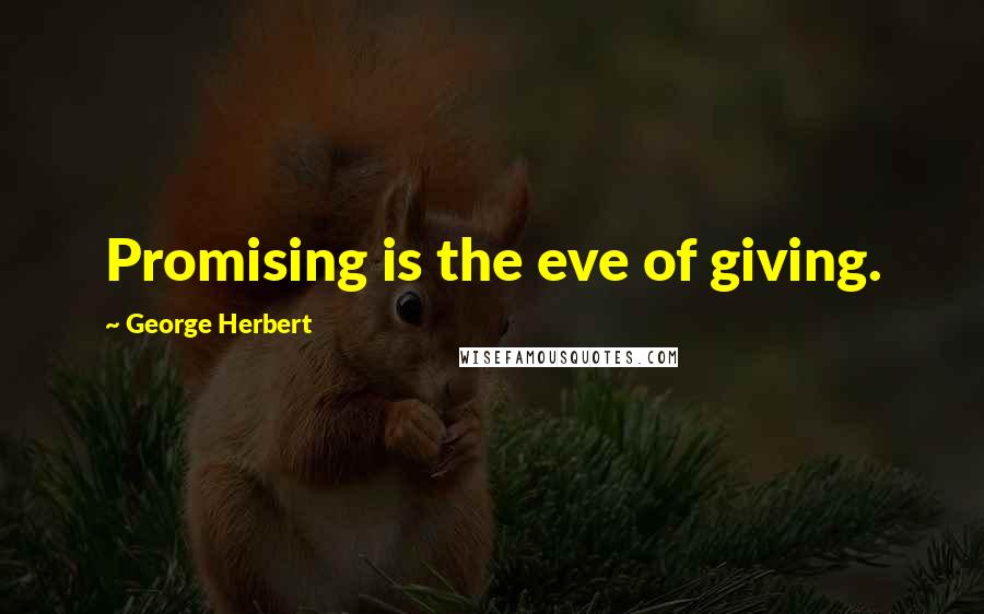 George Herbert Quotes: Promising is the eve of giving.