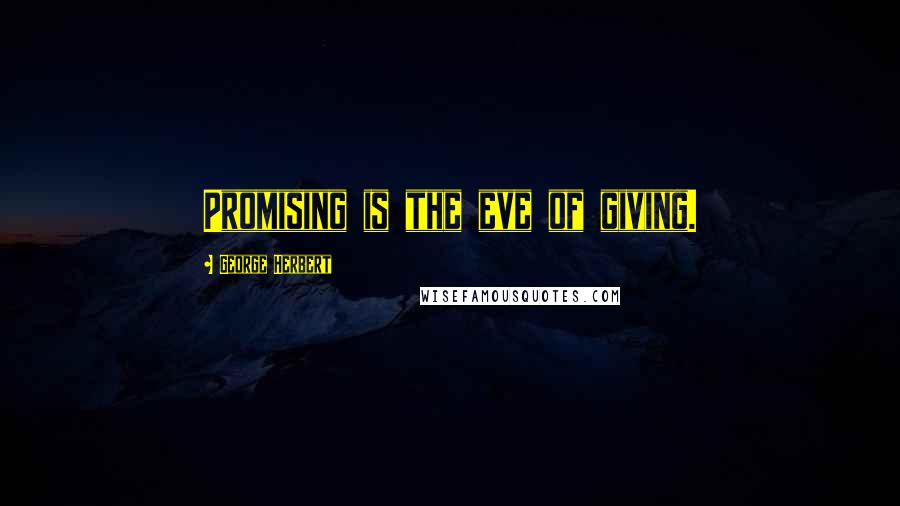 George Herbert Quotes: Promising is the eve of giving.