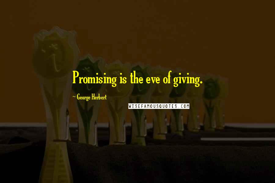 George Herbert Quotes: Promising is the eve of giving.
