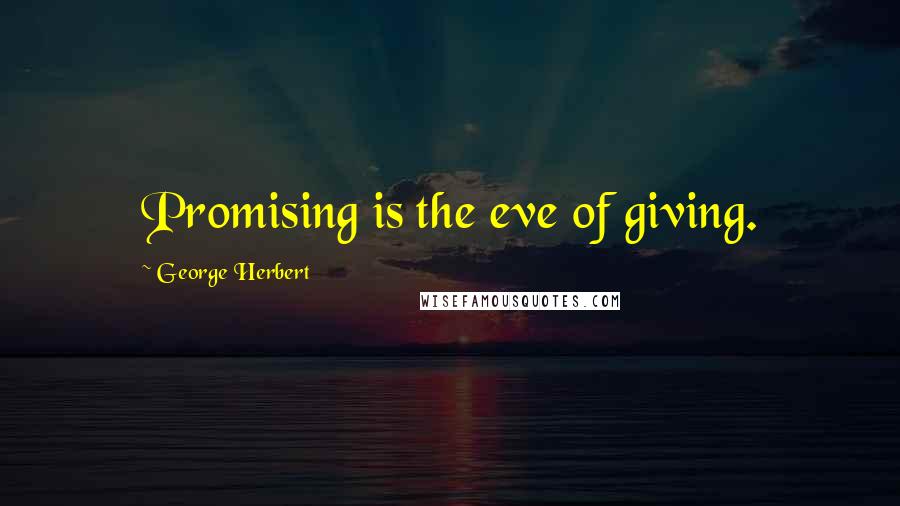 George Herbert Quotes: Promising is the eve of giving.