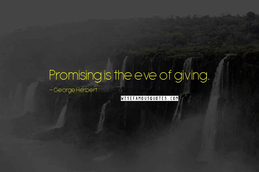 George Herbert Quotes: Promising is the eve of giving.