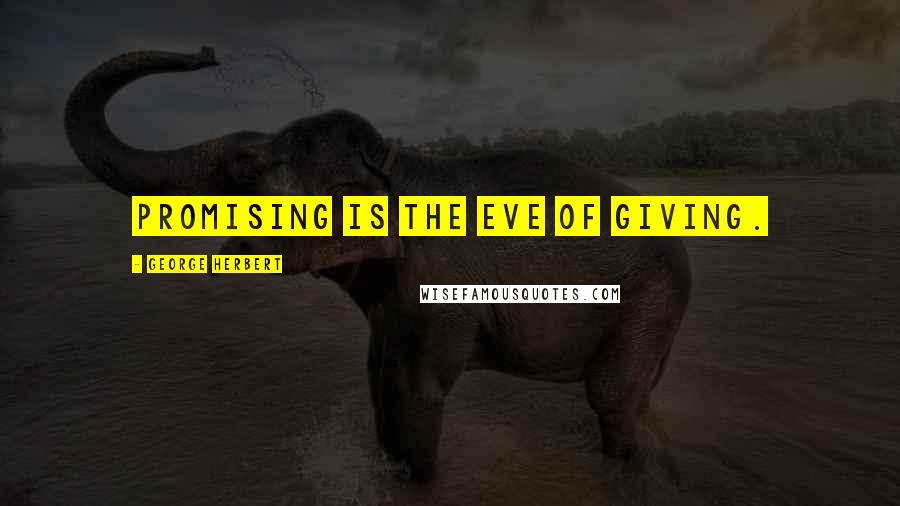 George Herbert Quotes: Promising is the eve of giving.