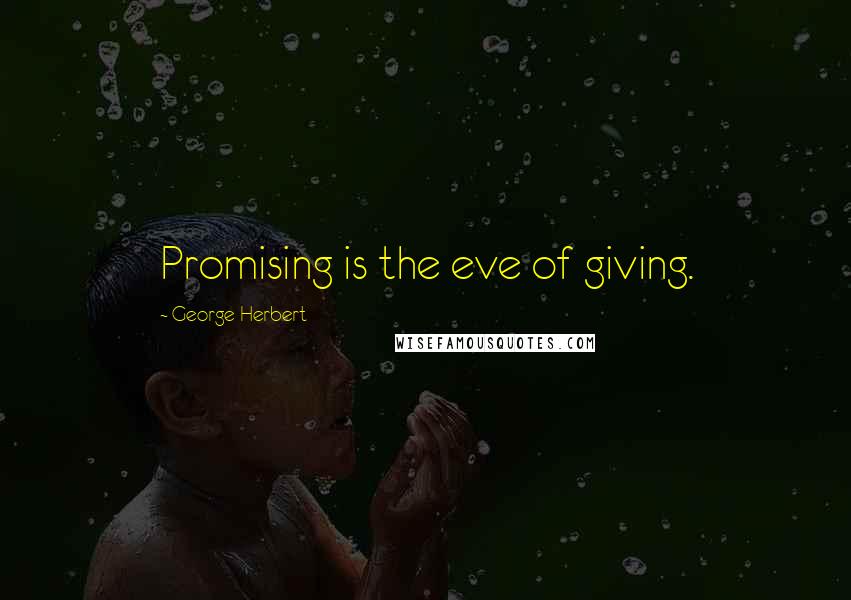 George Herbert Quotes: Promising is the eve of giving.