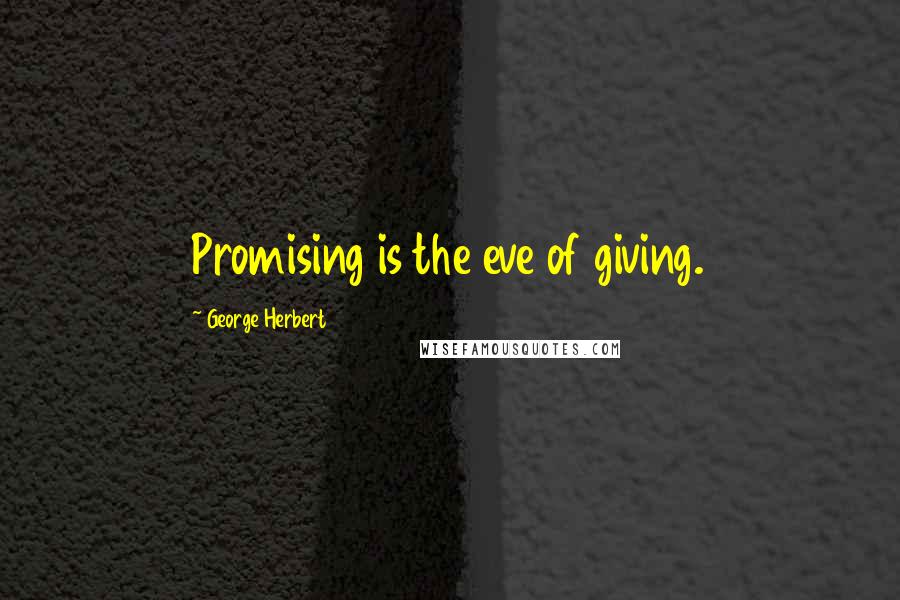 George Herbert Quotes: Promising is the eve of giving.