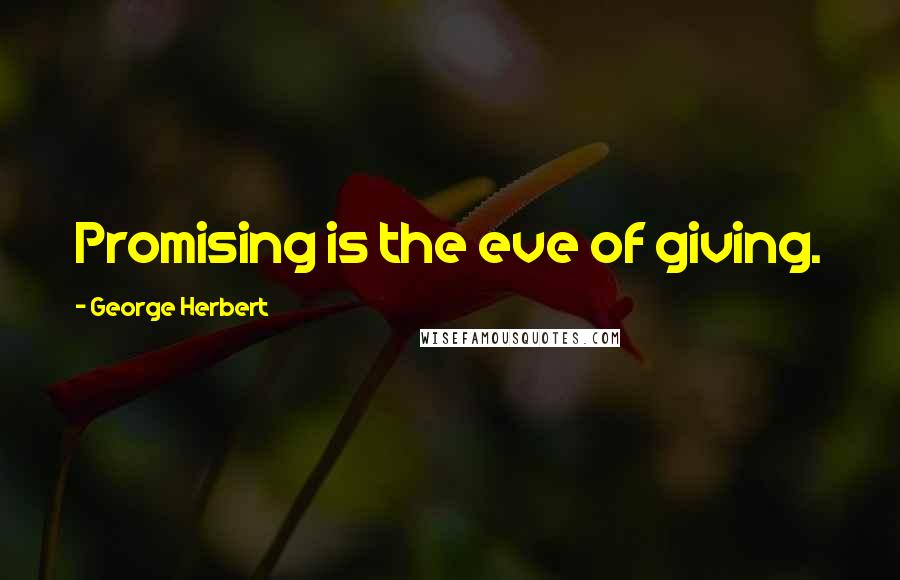 George Herbert Quotes: Promising is the eve of giving.