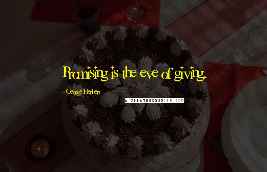 George Herbert Quotes: Promising is the eve of giving.