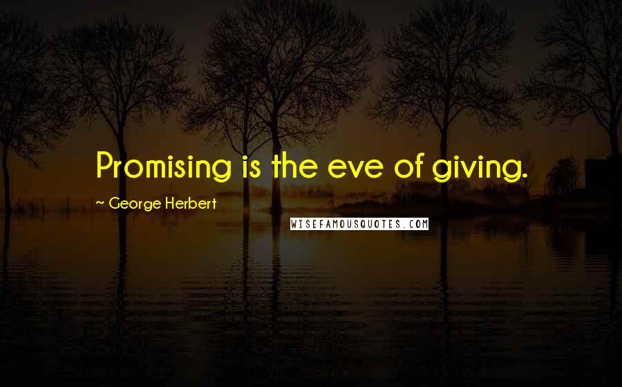 George Herbert Quotes: Promising is the eve of giving.