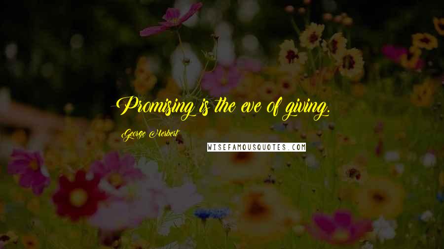 George Herbert Quotes: Promising is the eve of giving.