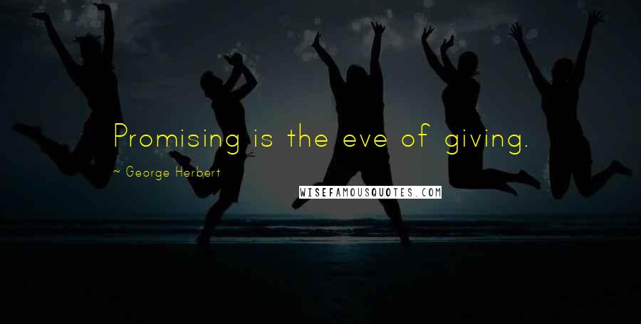 George Herbert Quotes: Promising is the eve of giving.