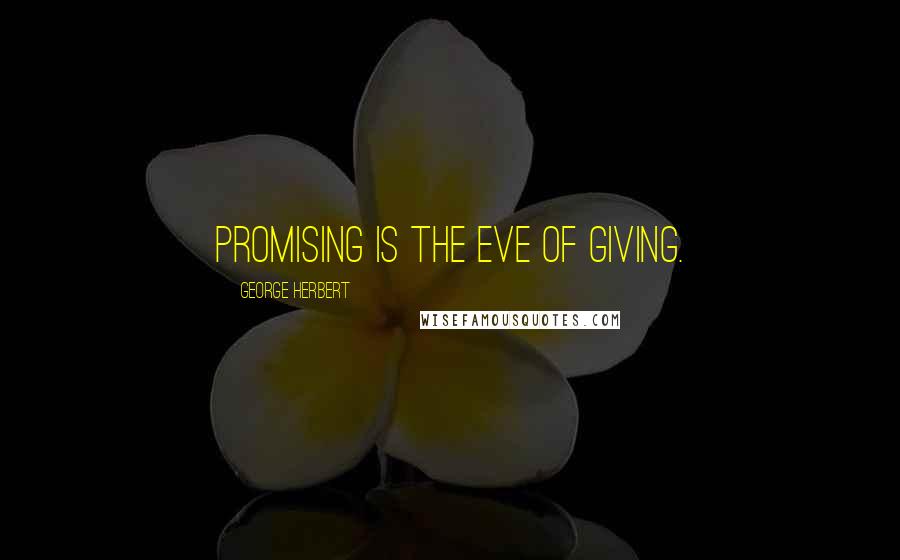 George Herbert Quotes: Promising is the eve of giving.