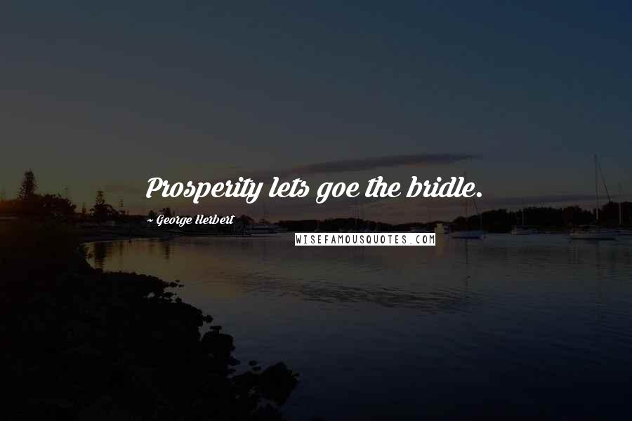 George Herbert Quotes: Prosperity lets goe the bridle.