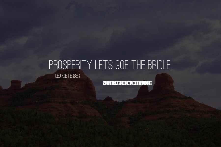 George Herbert Quotes: Prosperity lets goe the bridle.