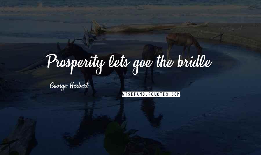 George Herbert Quotes: Prosperity lets goe the bridle.