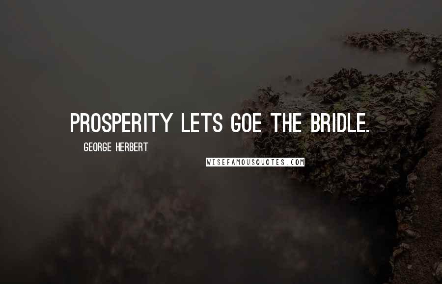 George Herbert Quotes: Prosperity lets goe the bridle.