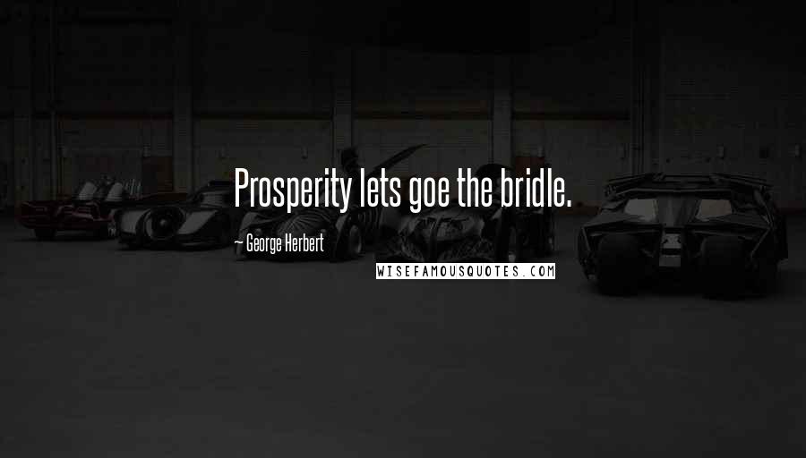 George Herbert Quotes: Prosperity lets goe the bridle.