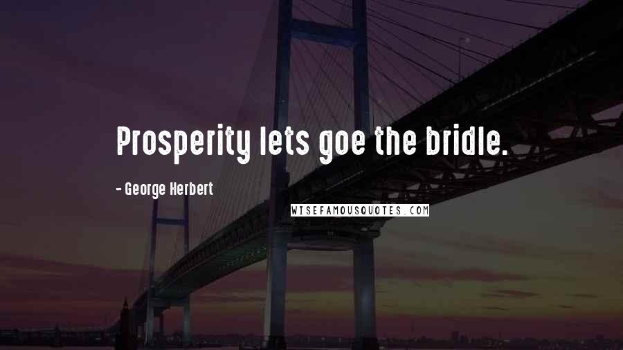 George Herbert Quotes: Prosperity lets goe the bridle.