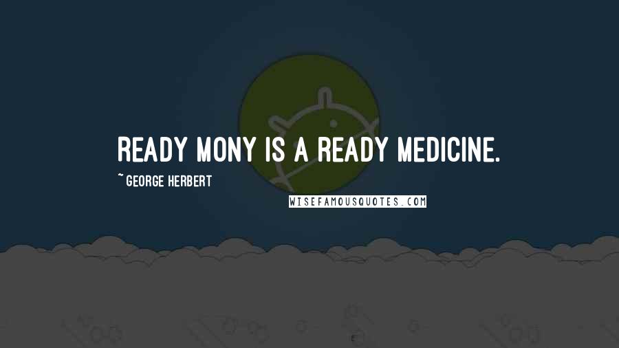 George Herbert Quotes: Ready mony is a ready Medicine.