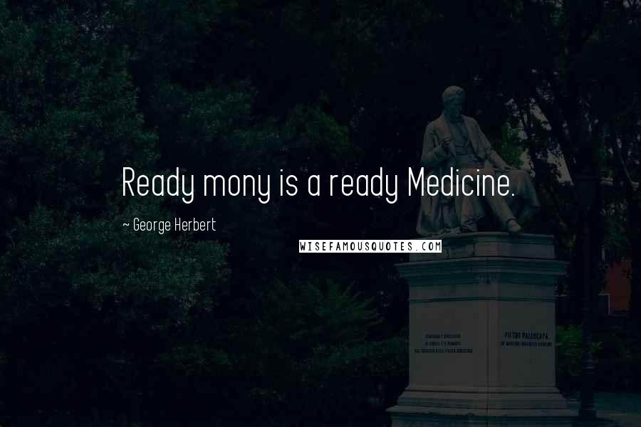 George Herbert Quotes: Ready mony is a ready Medicine.