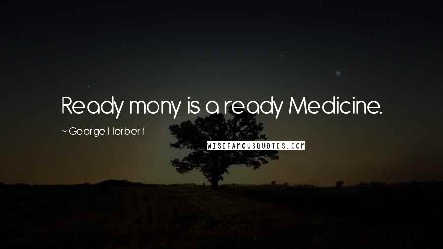 George Herbert Quotes: Ready mony is a ready Medicine.