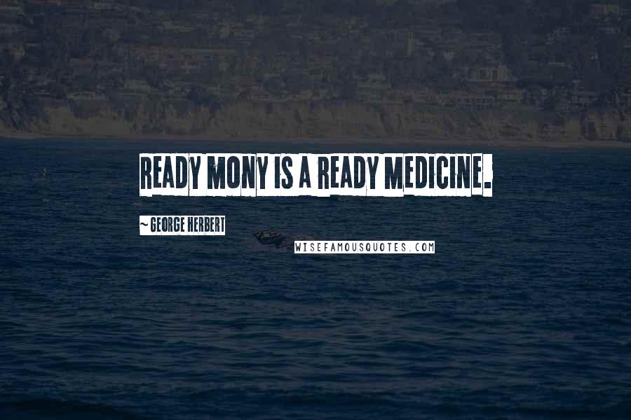 George Herbert Quotes: Ready mony is a ready Medicine.