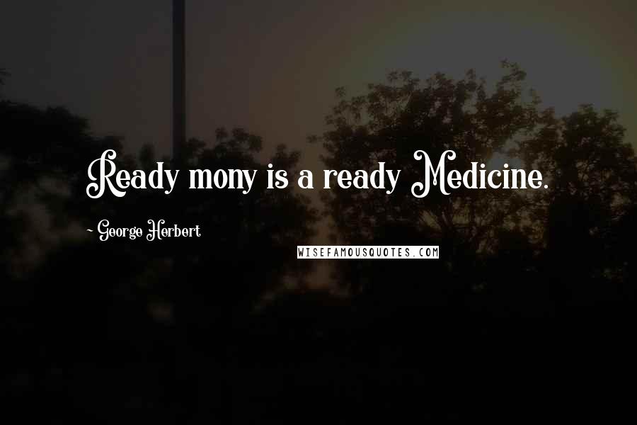 George Herbert Quotes: Ready mony is a ready Medicine.