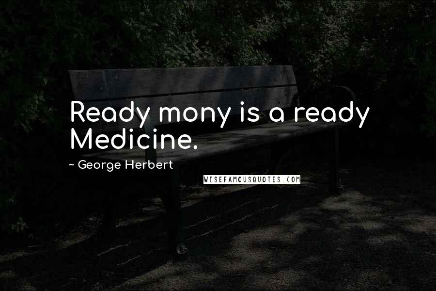 George Herbert Quotes: Ready mony is a ready Medicine.