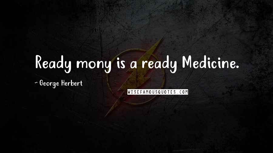 George Herbert Quotes: Ready mony is a ready Medicine.