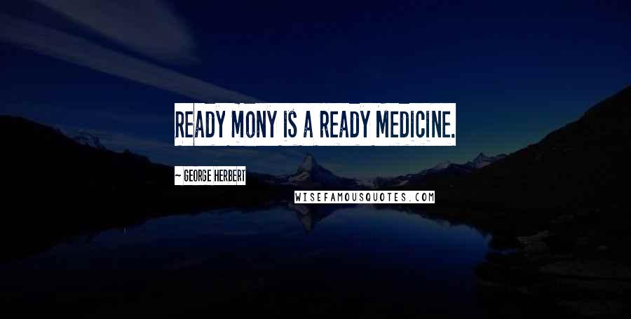 George Herbert Quotes: Ready mony is a ready Medicine.