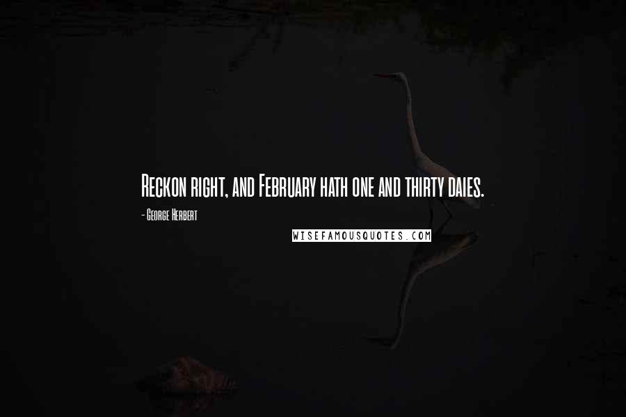 George Herbert Quotes: Reckon right, and February hath one and thirty daies.