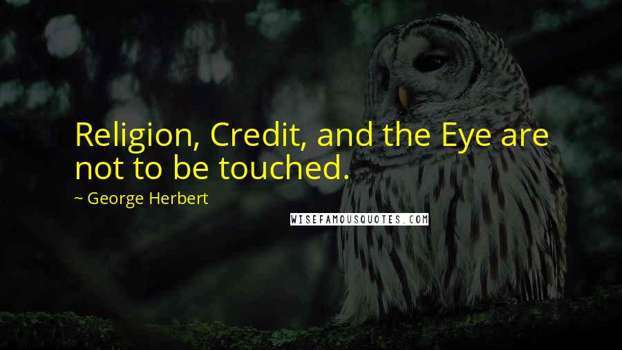 George Herbert Quotes: Religion, Credit, and the Eye are not to be touched.
