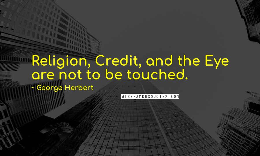 George Herbert Quotes: Religion, Credit, and the Eye are not to be touched.
