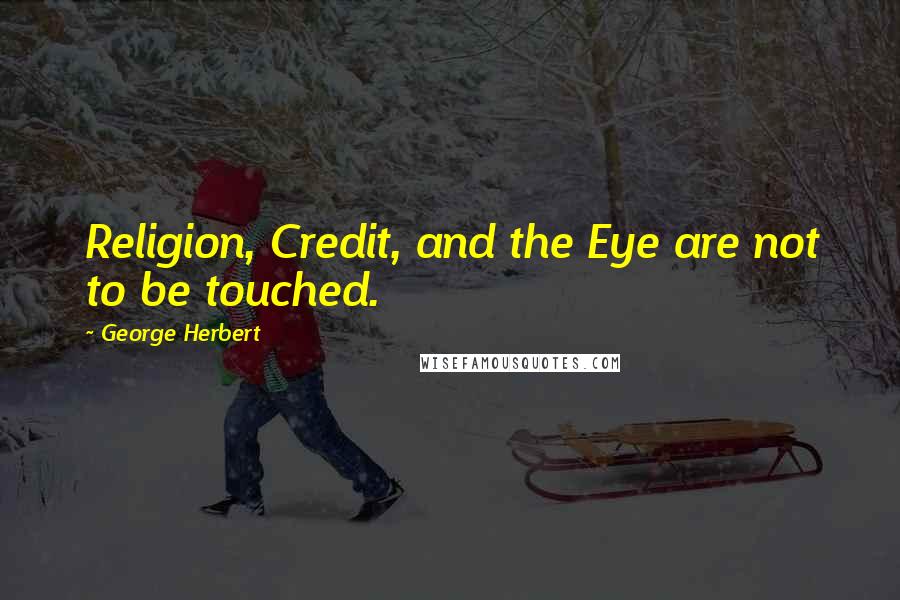 George Herbert Quotes: Religion, Credit, and the Eye are not to be touched.