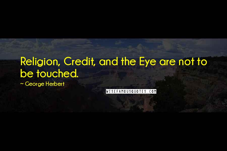 George Herbert Quotes: Religion, Credit, and the Eye are not to be touched.