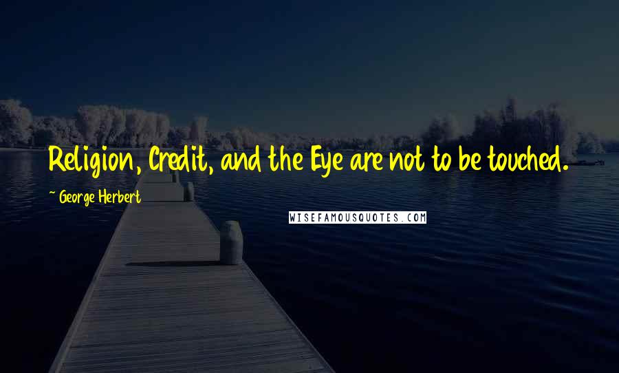 George Herbert Quotes: Religion, Credit, and the Eye are not to be touched.