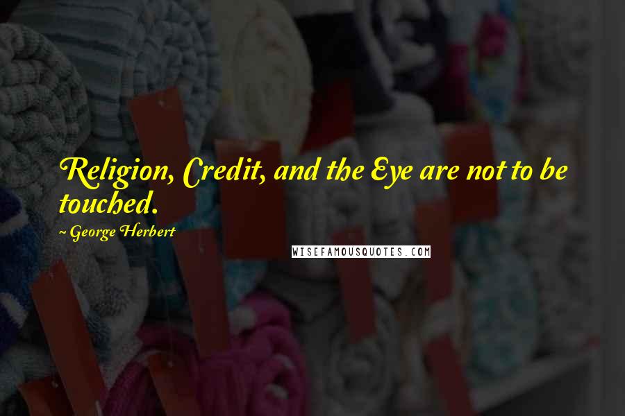 George Herbert Quotes: Religion, Credit, and the Eye are not to be touched.