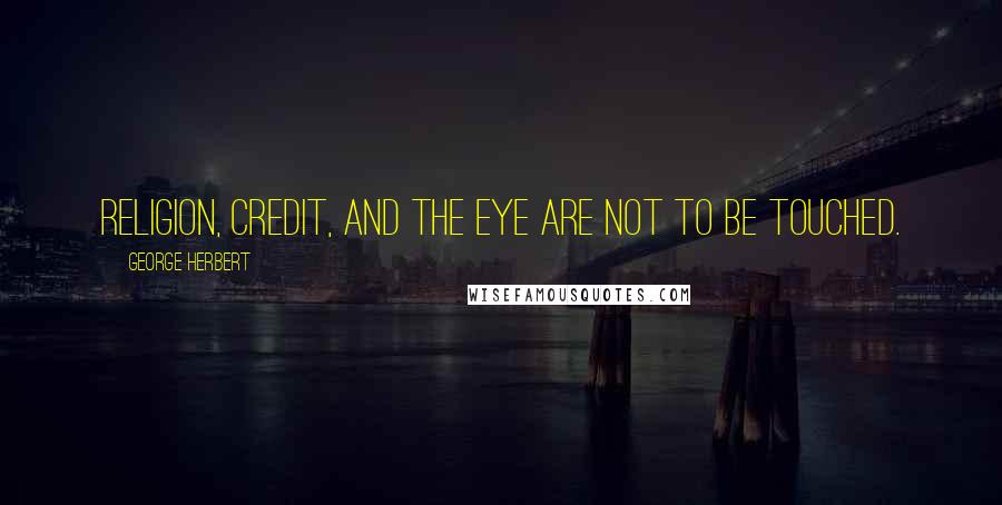 George Herbert Quotes: Religion, Credit, and the Eye are not to be touched.