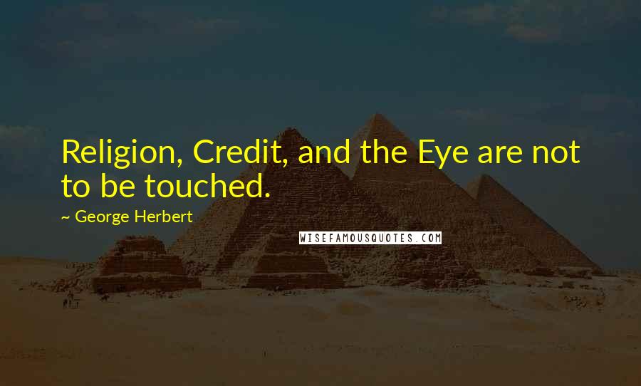 George Herbert Quotes: Religion, Credit, and the Eye are not to be touched.