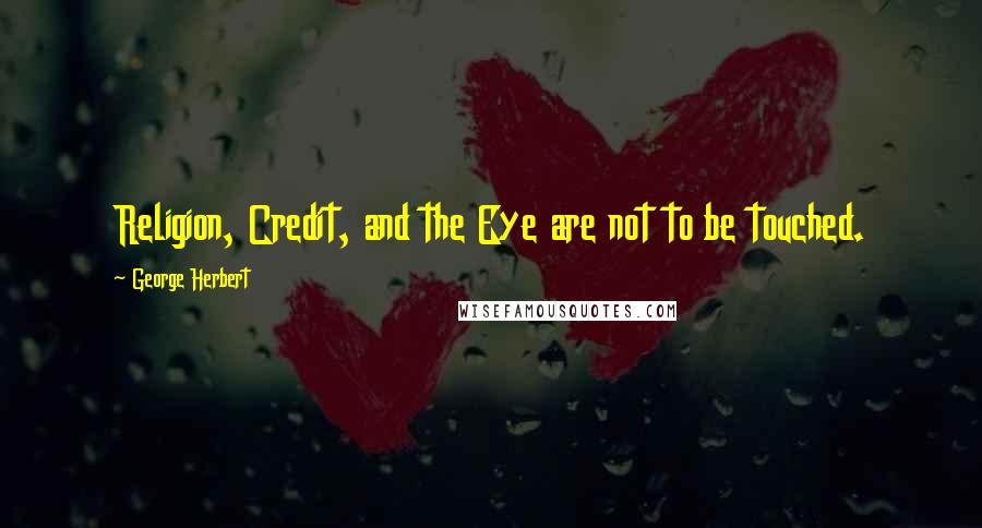 George Herbert Quotes: Religion, Credit, and the Eye are not to be touched.