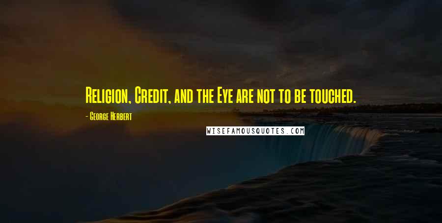 George Herbert Quotes: Religion, Credit, and the Eye are not to be touched.