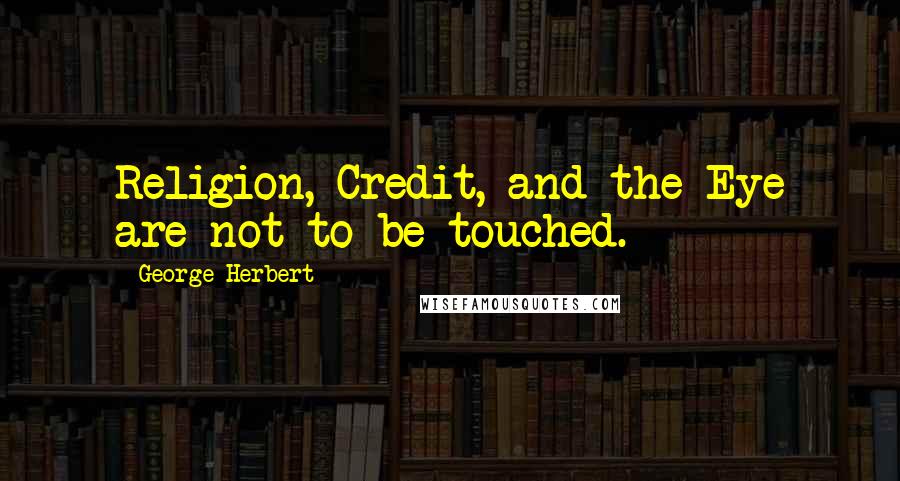 George Herbert Quotes: Religion, Credit, and the Eye are not to be touched.
