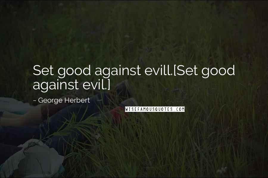 George Herbert Quotes: Set good against evill.[Set good against evil.]