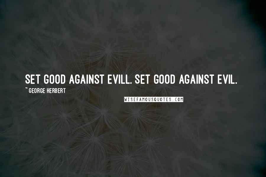 George Herbert Quotes: Set good against evill.[Set good against evil.]