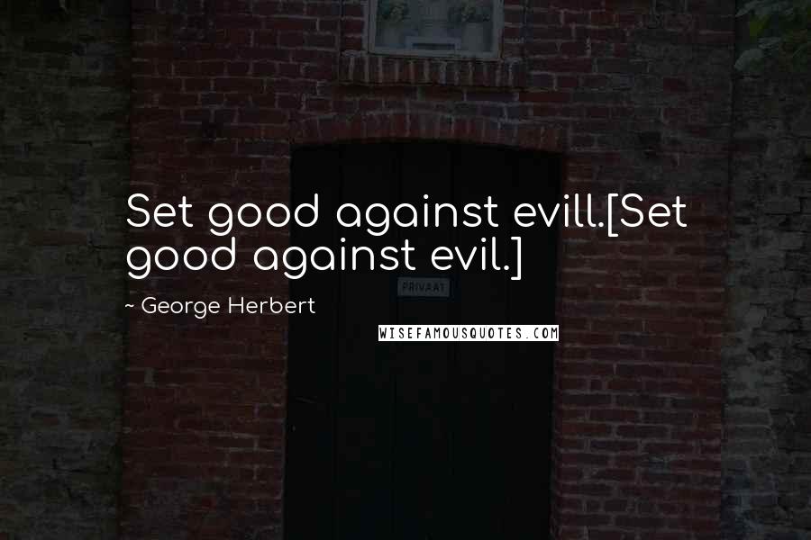 George Herbert Quotes: Set good against evill.[Set good against evil.]