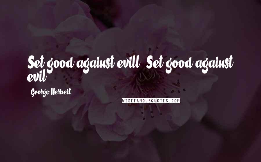 George Herbert Quotes: Set good against evill.[Set good against evil.]