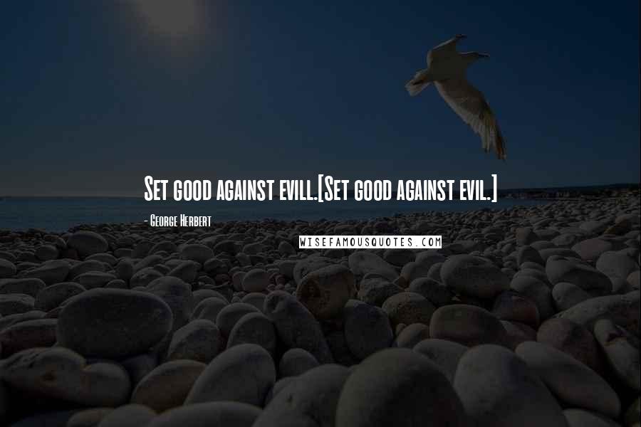 George Herbert Quotes: Set good against evill.[Set good against evil.]