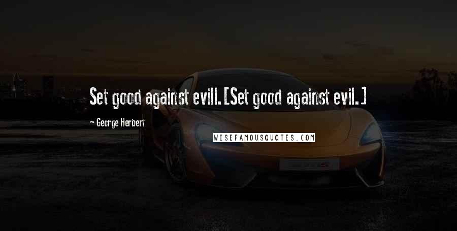 George Herbert Quotes: Set good against evill.[Set good against evil.]