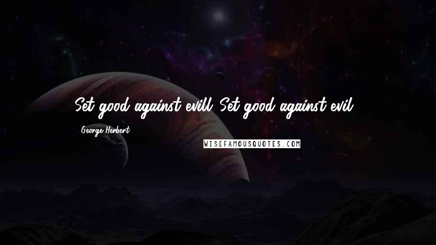 George Herbert Quotes: Set good against evill.[Set good against evil.]