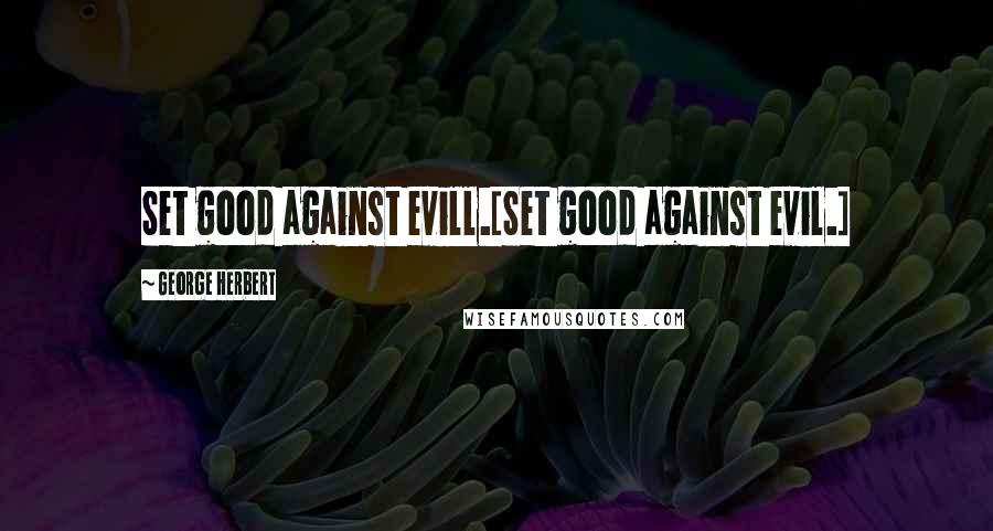 George Herbert Quotes: Set good against evill.[Set good against evil.]