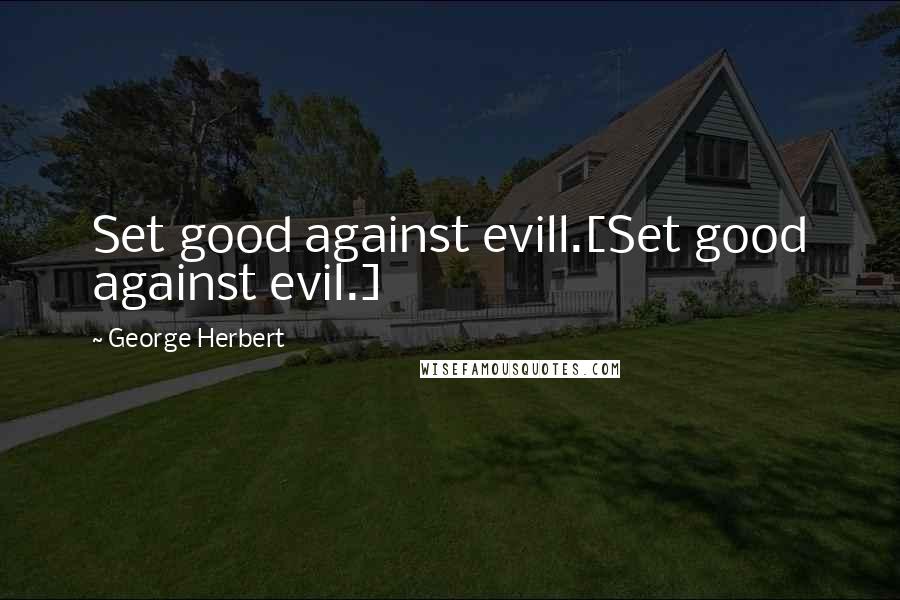 George Herbert Quotes: Set good against evill.[Set good against evil.]