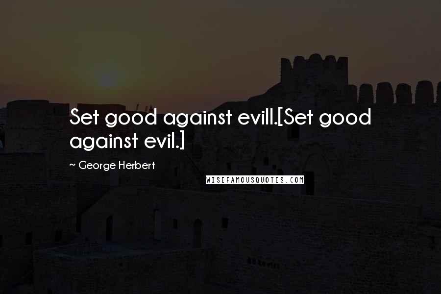 George Herbert Quotes: Set good against evill.[Set good against evil.]